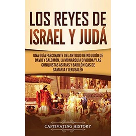 Los Reyes de Israel y Judá: Una guía fascinante del antiguo reino judío de David y Salomón, la monarquía dividida y las conquistas asirias y babilónicas de Samaria y Jerusalén