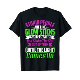 Stupid People Are Like Glow Sticks T-Shirt