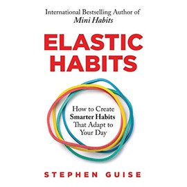Elastic Habits: How to Create Smarter Habits That Adapt to Your Day