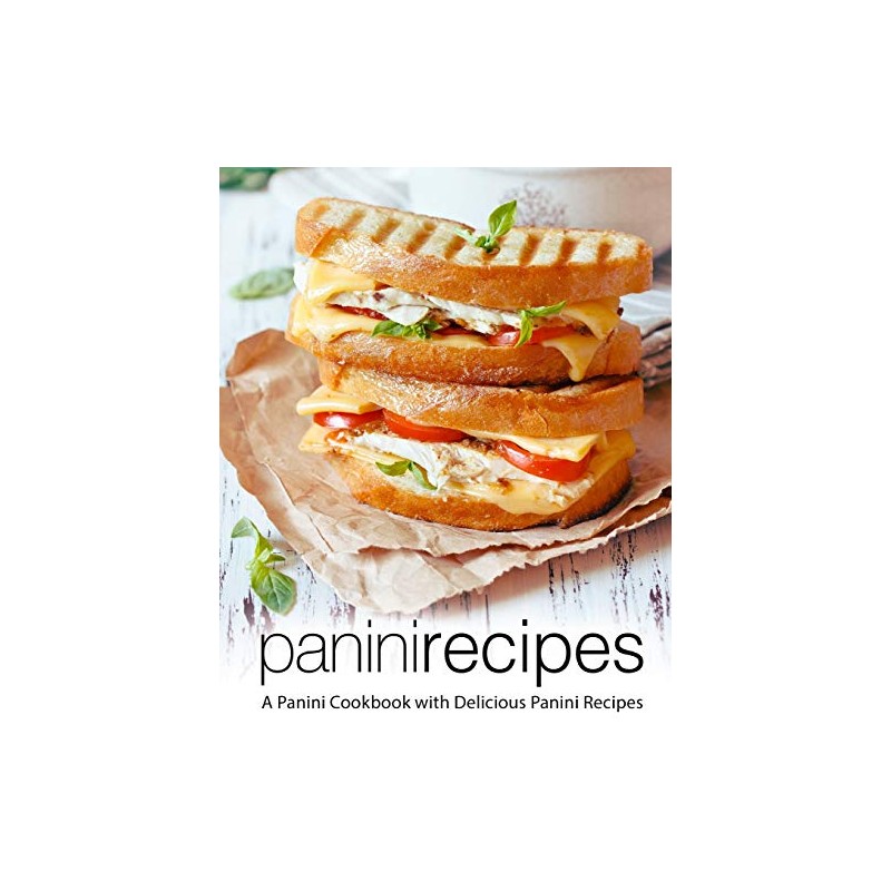Panini Recipes: A Panini Cookbook with Delicious Panini Recipes (2nd