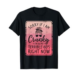 Sorry If I Am Cranky I'm In My Terrible 60's Right Now T-Shirt