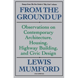 From The Ground Up: Observations On Contemporary Architecture, Housing, Highway Building, And Civic Design