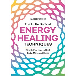 The Little Book of Energy Healing Techniques: Simple Practices to Heal Body, Mind, and Spirit