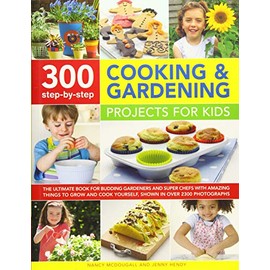 300 Step-by-Step Cooking & Gardening Projects for Kids: The Ultimate Book For Budding Gardeners And Super Chefs, With Amazing Things To Grow And Cook Yourself, Shown In Over 2300 Photographs
