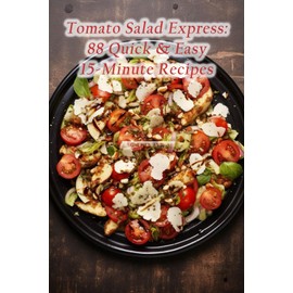Tomato Salad Express: 88 Quick & Easy 15-Minute Recipes