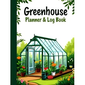 Greenhouse Planner and Log Book: Year-Round Greenhouse Journal for Planning, Tracking Progress, and Growing Success — Gardening Blank Monthly Calendar & Weekly Tasks, Growth Logs, Pest Tracking, Seasonal Tips & Perfect Greenhouse Gifts for Women, Men
