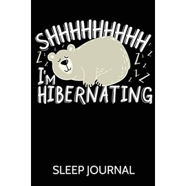Shhhhhhhhh I'm Hibernating Sleep Journal: A Sleep Journal Log to Track & Monitor Sleeping Habits, Patterns and Insomnia Over 60 Days
