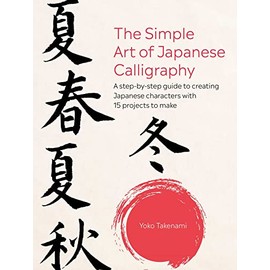 The Simple Art of Japanese Calligraphy: A Step-By-Step Guide to Creating Japanese Characters With 15 Projects to Make