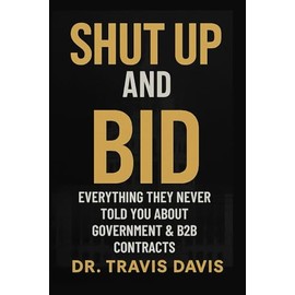 Shut Up And Bid: Everything They Never Told You About Government & B2B Contracts