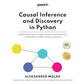 Causal Inference and Discovery in Python: Unlock the secrets of modern causal machine learning with DoWhy, EconML, PyTorch and more