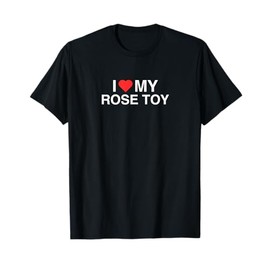 I Love (Heart) My Rose Toy Funny Iconic Adult Humor Gag Meme T-Shirt