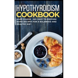 Hypothyroidism Cookbook: MAIN COURSE - 60+ Easy to prepare home recipes for a balanced and healthy diet