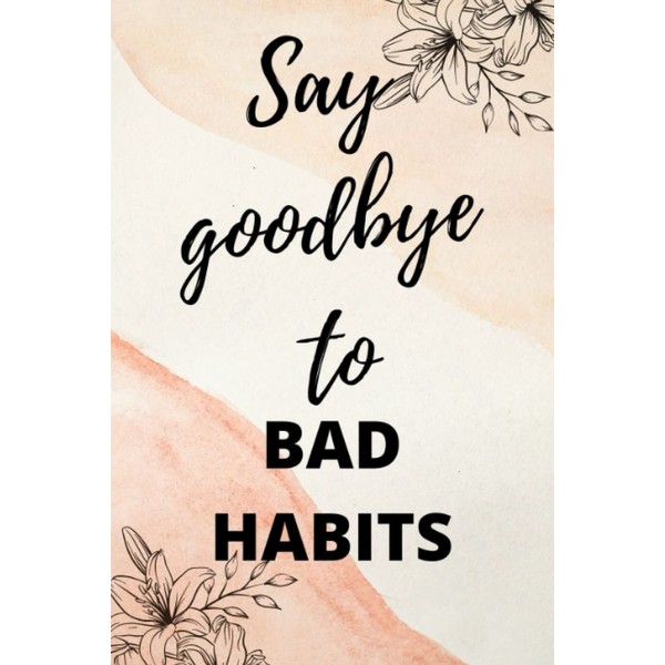 Say Goodbye To Bad Habits: A proven way to Break