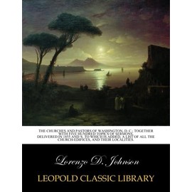The churches and pastors of Washington, D. C.; together with five hundred topics of sermons, delivered in 1855 and '6. To which is added, a list of all the church-edifices, and their localities.