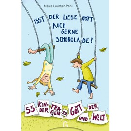 Isst der liebe Gott auch gerne Schokolade?: 55 Kinderfragen zu Gott und der Welt