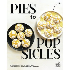 From Pies to Popsicles: A Cookbook Full of Sweet and Scrumptious Treats Anyone Can Make