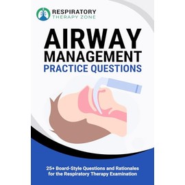 Airway Management Practice Questions: 25+ Board-Style Questions and Rationales for the Respiratory Therapy Examination