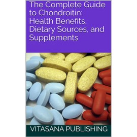  The Complete Guide to Chondroitin: Health Benefits, Dietary Sources, and Supplements (The Supplement Collection)
