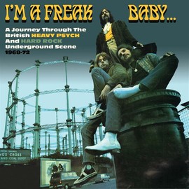 I'm A Freak Baby: Journey Through The British Heavy Psych & Hard Rock Underground Scene 1968-72