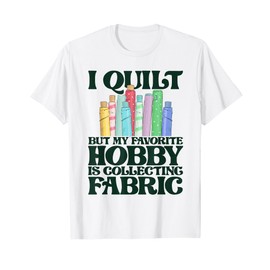 I Quilt But My Favorite Hobby Is Collecting Fabric Stitching T-Shirt