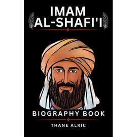 IMAM AL-SHAFI'I BIOGRAPHY: His Life, Teachings, and Contributions to Islamic Jurisprudence and Development of Shafi'i School of Thought