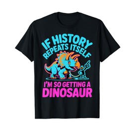 If History Repeats Itself I’m So Getting A Dinosaur Funny T-Shirt