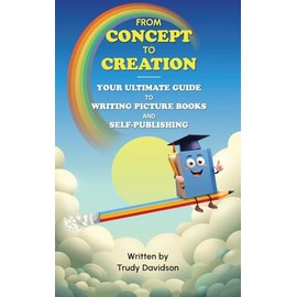 From Concept to Creation: Your Ultimate Guide to Writing Picture Books and Self-publishing: Craft Compelling Stories and Bring Your Idea to Life