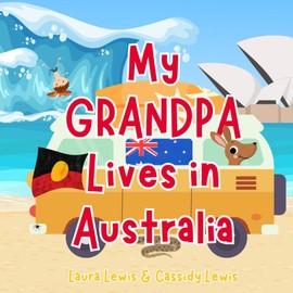 My Grandpa Lives In Australia: A Fun and Interesting Book For Precious Grandchildren Whose Grandpa Lives Far Away In Australia.