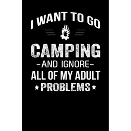 I Want To Go Camping And Ignore All Of My Adult Problems: Camping Journal For Campers Go Camping Journal Gifts 6” x 9” Lined Ruled 100 Pages Journal ... Gifts Journal Diary For Camping Lovers