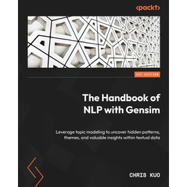 The Handbook of NLP with Gensim: Leverage topic modeling to uncover hidden patterns, themes, and valuable insights within textual data