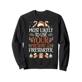 Most Likely To Use Your Present As Firestarter - Funny Xmas Sweatshirt
