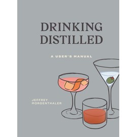 Drinking Distilled: A User's Manual [A Cocktails and Spirits Book]