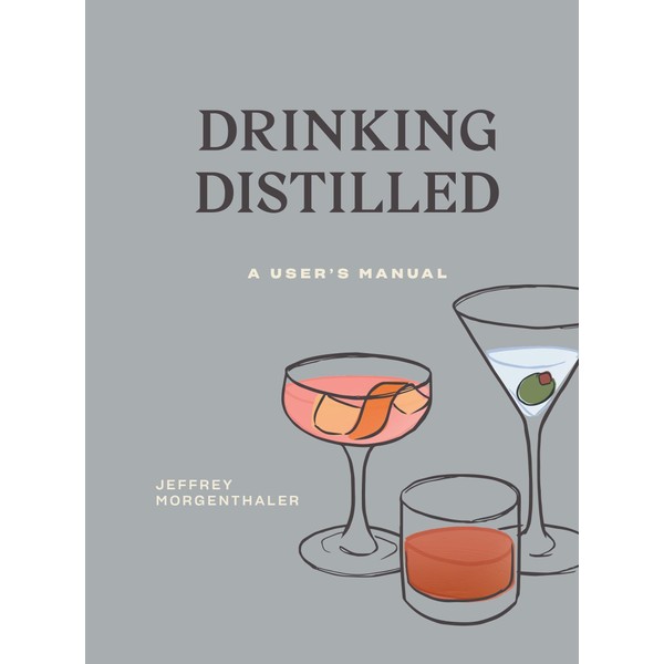 Drinking Distilled: A User's Manual [A Cocktails and Spirits Book]