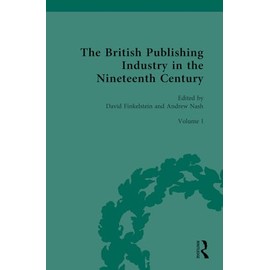 The British Publishing Industry in the Nineteenth Century: The Structure of the Industry (British Publishing Industry, 1815-1914, 1, Band 1)