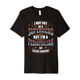 I May NOT BE A Superhero BUT I'm A Pediatrician Premium T-Shirt