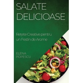 Salate Delicioase: Rețete Creative pentru un Festin de Arome