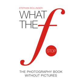 WHAT THE F STOP: The Photography Book Without Pictures