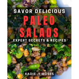 Savor Delicious Paleo Salads: Expert Secrets & Recipes.: Wholesome, Flavor-Packed Salad dishes for a Paleo Lifestyle.