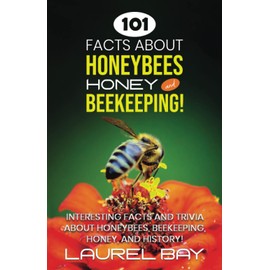 101 Facts about Honeybees, Honey, and Beekeeping: Interesting facts and trivia about honeybees, beekeeping, honey, and history!