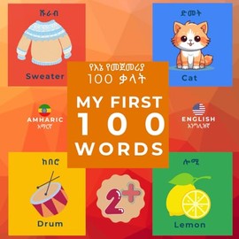 My First 100 Words: Amharic and English Edition: የእኔ የመጀመሪያ 100 ቃላት: አማርኛ እና እንግሊዝኛ