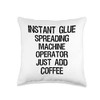 Instant Glue Spreading Machine Operator Just Add Coffee Throw Pillow