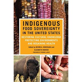 Indigenous Food Sovereignty in the United States: Restoring Cultural Knowledge, Protecting Environments, and Regaining Health (Volume 18) (New Directions in Native American Studies Series)
