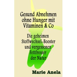  Gesund Abnehmen ohne Hunger mit Vitaminen & Co: Die geheimen Stoffwechsel-Booster und vergessenen Fettfresser der Natur (Di?t) (German Edition)