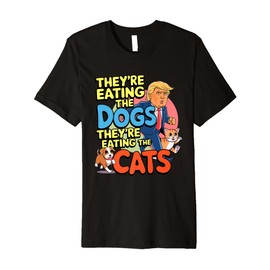 they’re eating the dogs they’re eating the cats funny trump Premium T-Shirt