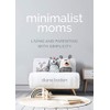 Minimalist Moms: Living and Parenting with Simplicity