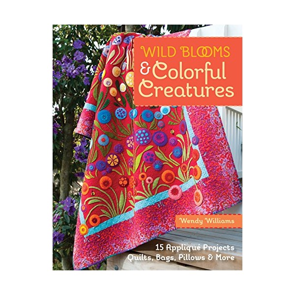 Wild Blooms & Colorful Creatures: 15 Appliqué Projects - Quilts,