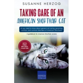  Taking care of an American Shorthair Cat: All you need to know about general cat caring, grooming, nutrition, and common disorders of American Shorthairs