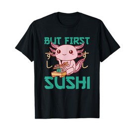 But first Sushi Cute Axolotl Eats Sushi Axolotl T-Shirt