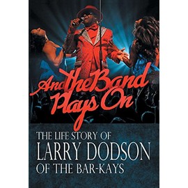 And the Band Plays On: The Life Story of Larry Dodson of The Bar-Kays