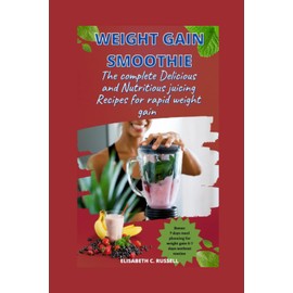  Weight gain smoothie: The complete Delicious & Nutritious juicing Recipes for rapid weight gain